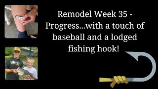 REMODEL WEEK 35 - PROGRESS, BASEBALL AND A FISHING HOOK! #fishing #fishhook #vlogging