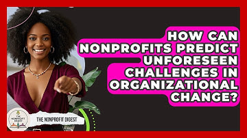 How Can Nonprofits Predict Unforeseen Challenges In Organizational Change? - The Nonprofit Digest