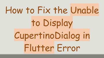 How to Fix the Unable to Display CupertinoDialog in Flutter Error
