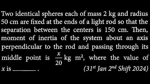 Two identical spheres each of mass 2 kg and radius 50 cm are fixed at the ends of RT DTS 19 Q6