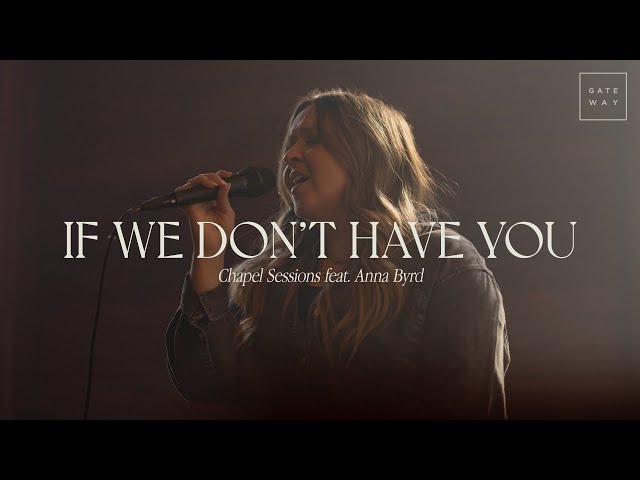 If We Don't Have You (Chapel Sessions) | ft. Anna Byrd | Gateway Worship class=