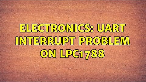 Electronics: UART interrupt problem on LPC1788 (2 Solutions!!)