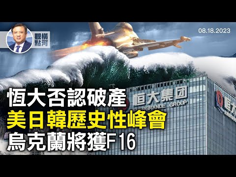 恆大否認在美申請破產，碧桂園反映更深層危機，美日韓歷史性峰會，美同意提供烏克蘭F16戰機｜ 橫河觀點 2023.08.18