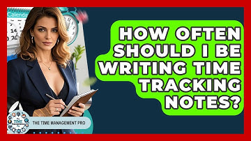 How Often Should I Be Writing Time Tracking Notes? - The Time Management Pro