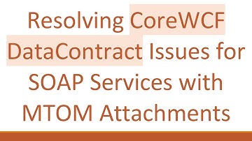 Resolving CoreWCF DataContract Issues for SOAP Services with MTOM Attachments