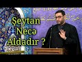 Şeytan bizi necə aldadır? Şeytanın əsas hədəfi kimlərdir? - Hacı Şahin - Axırəzzamanda şeytanın rolu