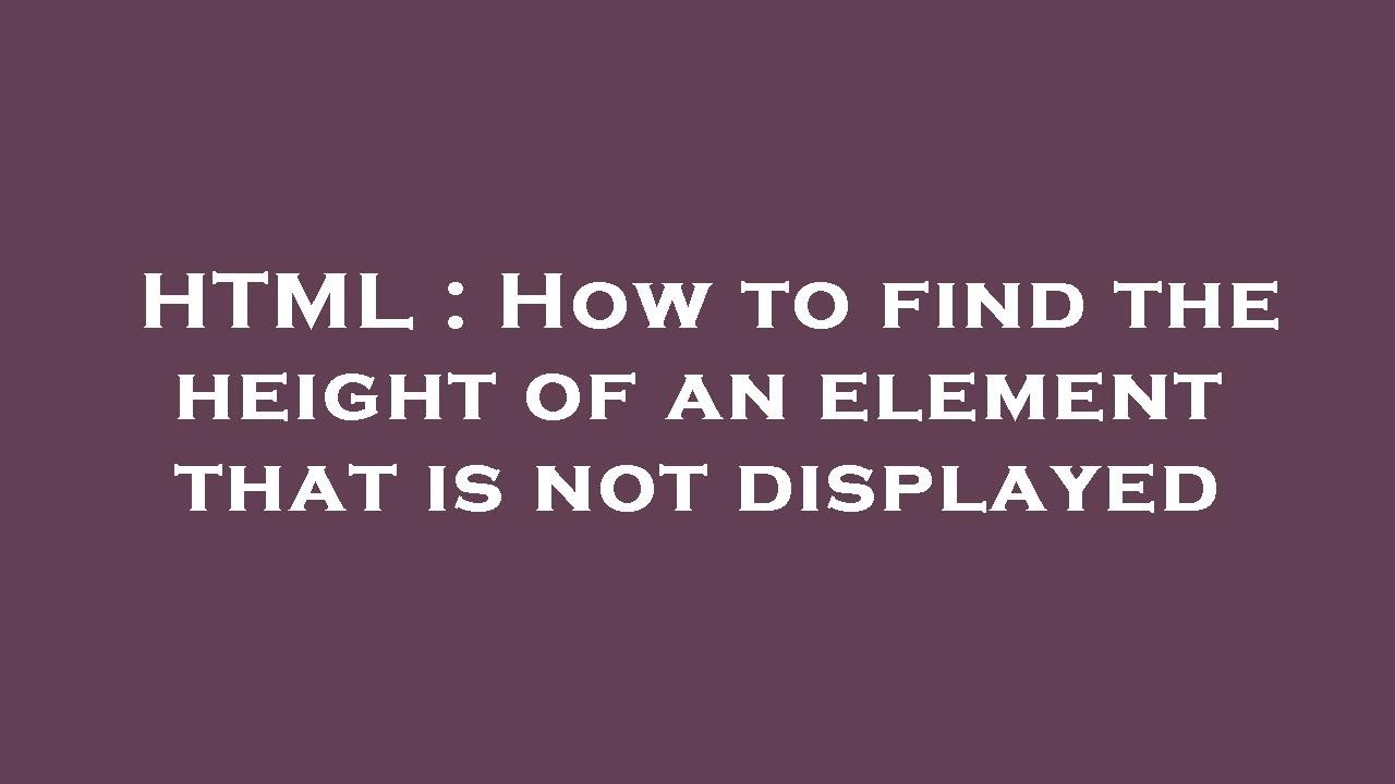 HTML : How to find the height of an element that is not displayed - YouTube