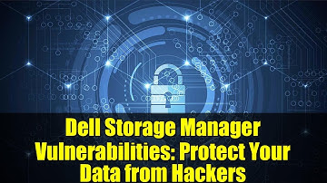 Dell Storage Manager Vulnerabilities: Protect Your Data from Hackers