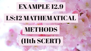 EXAMPLE12.9#LS:12 MATHEMATICAL METHODS#11thSCERT