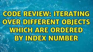 Code Review: Iterating over different Objects which are ordered by index number