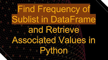 Find Frequency of Sublist in DataFrame and Retrieve Associated Values in Python
