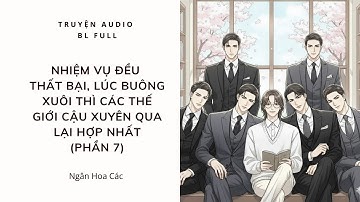 [Audio BL] (Phần 7) Nhiệm Vụ Đều Thất Bại,Lúc Buông Xuôi Thì Các Thế Giới Cậu Xuyên Qua Lại Hợp Nhất