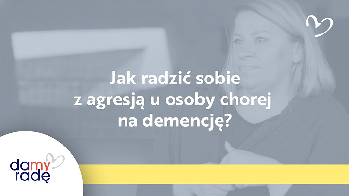 Jak radzić sobie z agresją u osoby chorej na demencję?