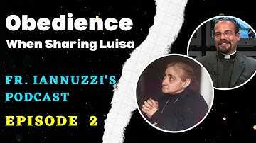 Fr. Iannuzzi Podcast Ep: 2: Obedience when Sharing Luisa- Learning to Live God Divine Will (2-24-18)