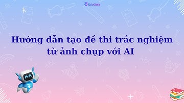 HƯỚNG DẪN TẠO ĐỀ TRẮC NGHIỆM TỪ ẢNH CHỤP VỚI EDUQUIZ AI | EDUQUIZ