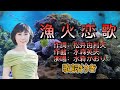 水森かおり--漁火恋歌  演歌 歌謡曲  歌詞付き  遠州灘   新曲  2023新作  日向岬 離愁...高千穂 日南海岸 冬の雷鳴 南紀白浜  九十九里浜 小泊風港 大隅半島  思い出運河 まよい酒