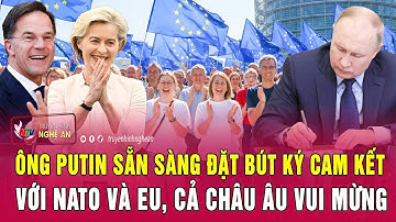 Ông Putin sẵn sàng đặt bút ký cam kết với NATO và EU, cả châu Âu vui mừng