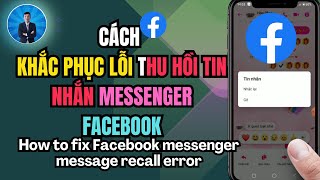 cách thu hồi tin nhắn trên messenger | lỗi thu hồi tin nhắn messenger fb | facebook | dvchannel