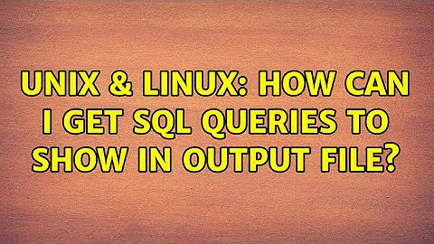 Unix & Linux: How can I get SQL queries to show in output file? (2 Solutions!!)