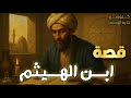 قصة ابن الهيثم الكاملة أسرار رائد البصريات وعبقري العصر الذهبي سيرة علماء المسلمين