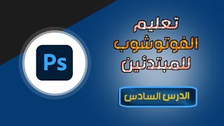 تعليم الفوتوشوب للمبتدئين - الدرس السادس - Photoshop Course for beginners