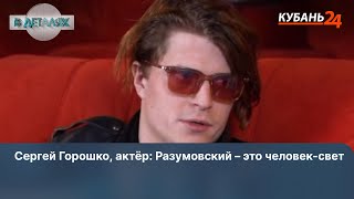 Сергей Горошко, актёр: Разумовский – это человек-свет