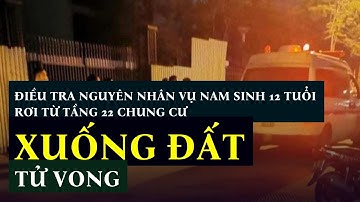 Điều tra nguyên nhân vụ nam sinh 12 tuổi rơi từ tầng 22 chung cư xuống đất tử vong