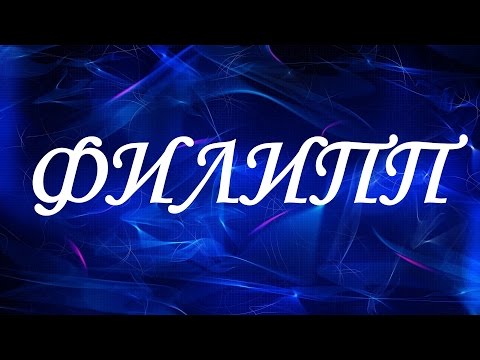 Значение имени Филипп. Мужские имена и их значения