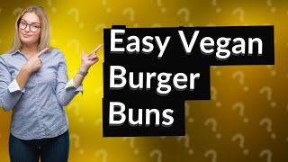 How Can I Make Easy Vegan Burger Buns