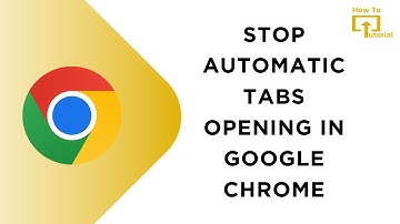 How to Stop Automatic Tabs Opening in Google Chrome