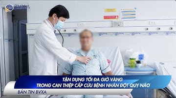 TẬN DỤNG TỐI ĐA GIỜ VÀNG TRONG CAN THIỆP CẤP CỨU BỆNH NHÂN ĐỘT QUỴ NÃO | BVXA