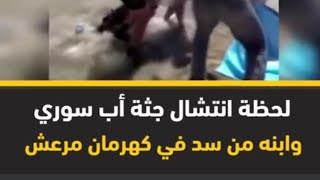 لحظات مؤثرة لانتشال جثة أب سوري وطفله من سد سير في كهرمان مرعش. الأب كان يحاول انقاذ ابنه من الغرق