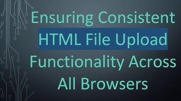 Ensuring Consistent HTML File Upload Functionality Across All Browsers