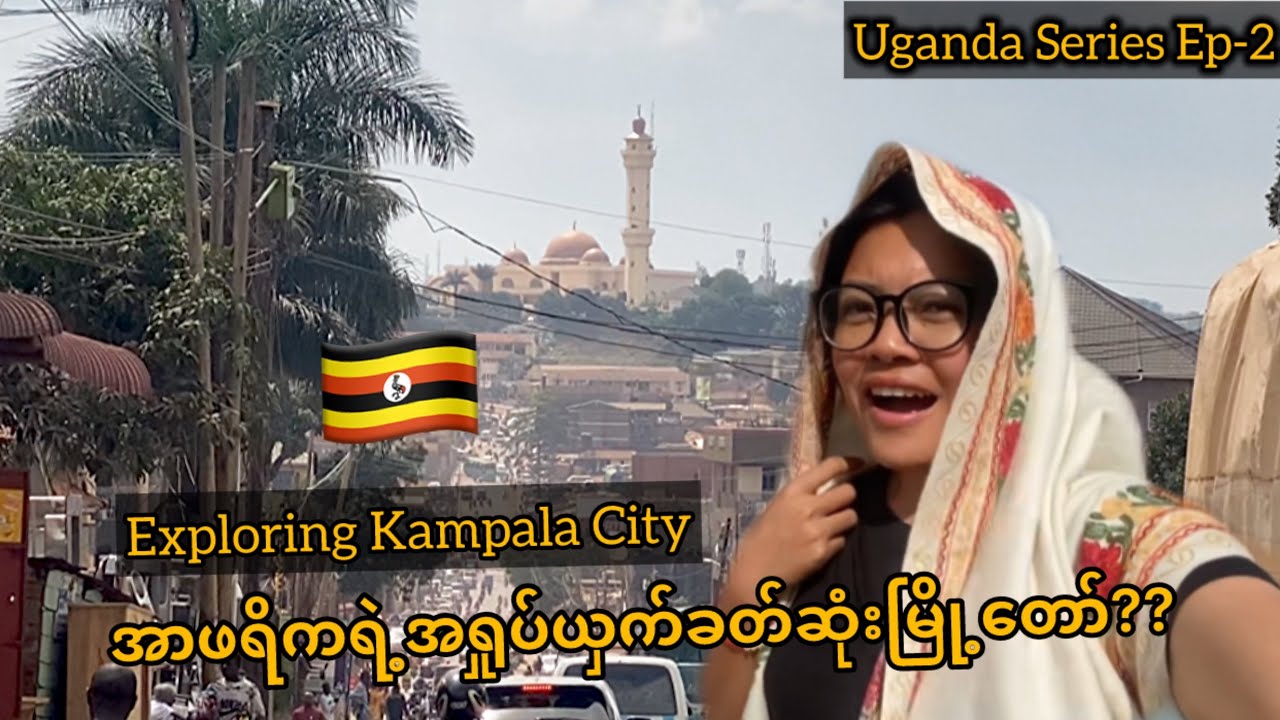 အာဖရိကကိုမြင်​ယောင်မိတာနဲ့ လက်​တွေ့နီးစပ်တာကဒီနိုင်ငံ| exploring Kampala City,Uganda