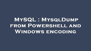 MySQL : MysqlDump from Powershell and Windows encoding