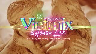 Mixtape VietMix \&  HouseLak | Anh Yêu Vội Thế - Đừng Rời Xa Em Được Không | TiLo Mix