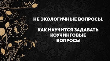 Не экологичные вопросы. Как научится задавать коучинговые вопросы.