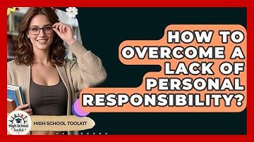 How To Overcome A Lack Of Personal Responsibility? - High School Toolkit