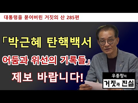 [대통령을 묻어버린 거짓의 산 285편] 「박근혜 <strong>탄핵백서</strong> / 어둠과 위선의 기록들」 제보 바랍니다!