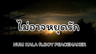 ไม่อาจหยุดรัก - NUM KALA ft.BOY PEACEMAKER