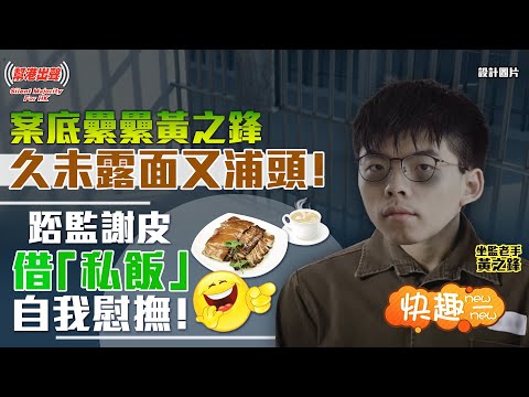 【快趣New一New】案底纍纍黃之鋒 久未露面又浦頭！踎監謝皮借「私飯」自我慰撫！