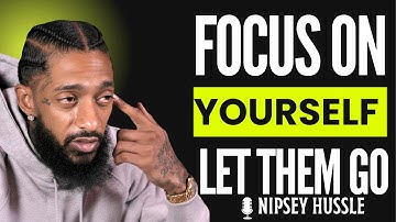 🔥 Focus On Yourself and Let Them Go | NIPSEY HUSSLE