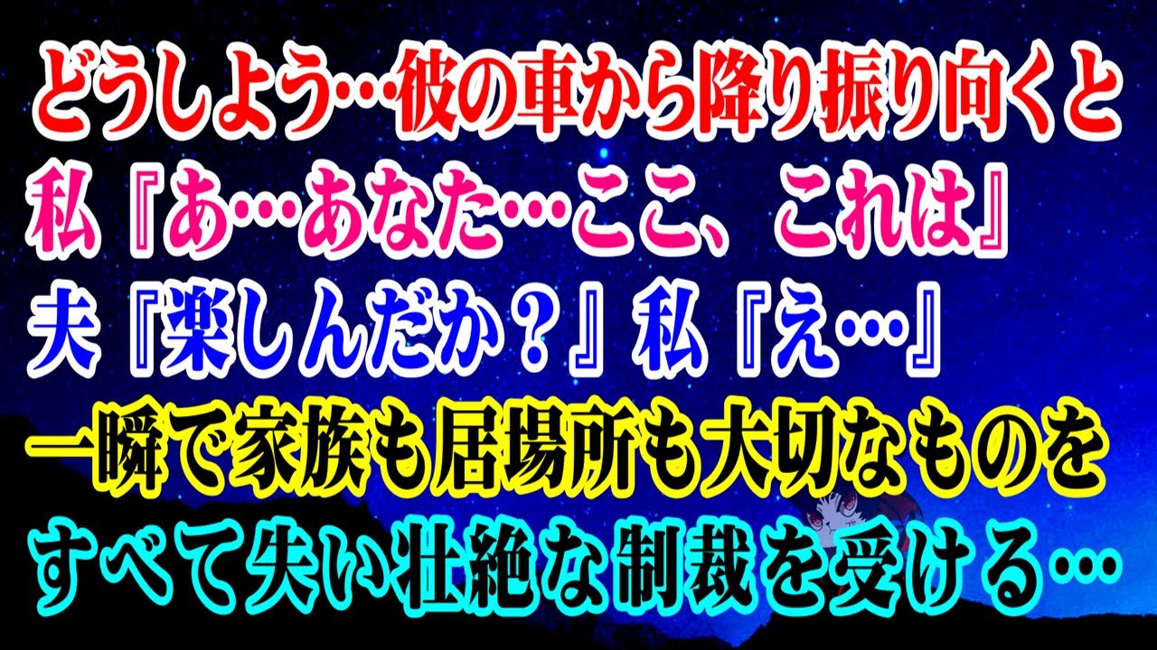 【離婚】どうしよう…彼の車から降り、振り向くとそこに…私『あ…あなた…こ、これは』夫『楽しんだか？』私『え…』→私は一瞬で家族も居場所も大切なものをすべて失い壮絶な制裁を受ける…【スカッとする話】