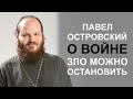 ПАВЕЛ ОСТРОВСКИЙ О ВОЙНЕ: Зло можно остановить