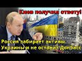Жесть! Киев получил ответу - Россия забирает активы Украины и не оставит Донбасс