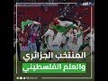 منتخب الجزائر يرفع العلم الفلسطيني احتفالا بالفوز على المغرب
