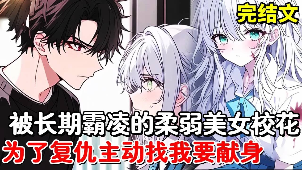 柔弱校花整日被校霸欺凌，甚至还要拍下她的裸照发到网上，无奈之下找到我这个刚转校的小混混，为了度过安全的三个月不惜献出身体！#小说推荐 #動漫 #二次元#漫画解说#一口气看全集