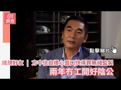 諸朋好友-方中信自爆心直口快得罪無綫監製-兩年冇工開好陰公