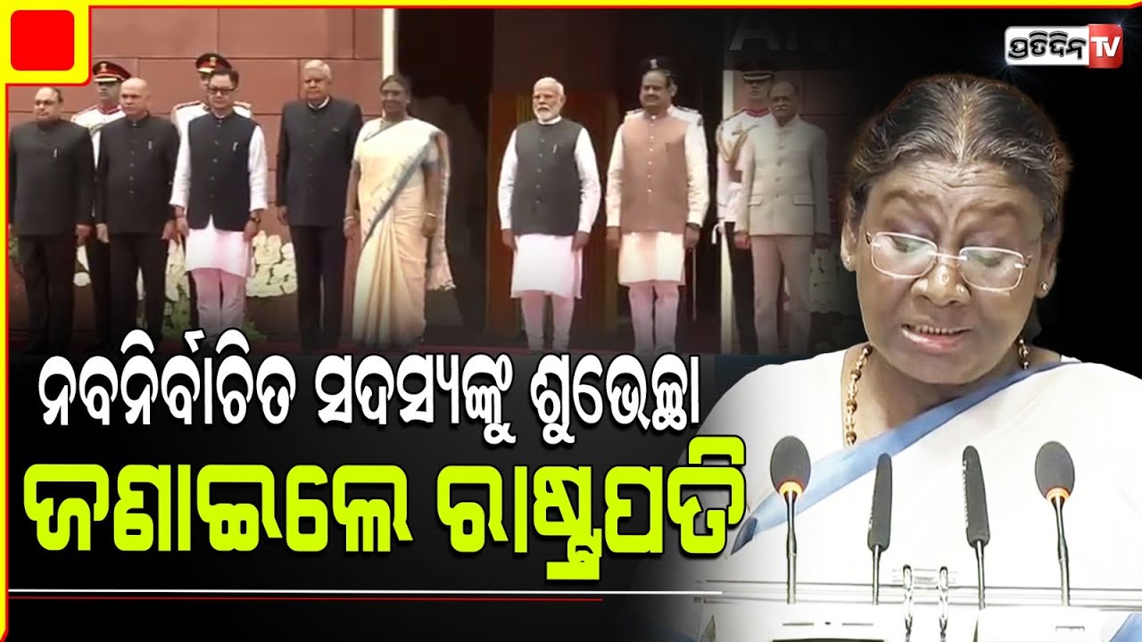 ୧୮ ତମ ଲୋକସଭାରେ ସଂସଦ ଭବନରେ ରାଷ୍ଟ୍ରପତି ଅଭିଭାଷଣ, ନବନିର୍ବାଚିତ ସଦସ୍ୟଙ୍କୁ ଜଣାଇଲେ ଶୁଭେଚ୍ଛା