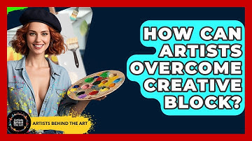 How Can Artists Overcome Creative Block? - Artists Behind the Art